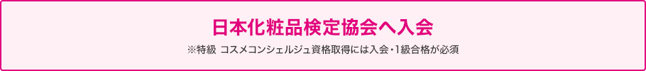 日本化粧品協会へ入会 ※特級　コスメコンシェルジュ資格取得には入会・1級合格が必須