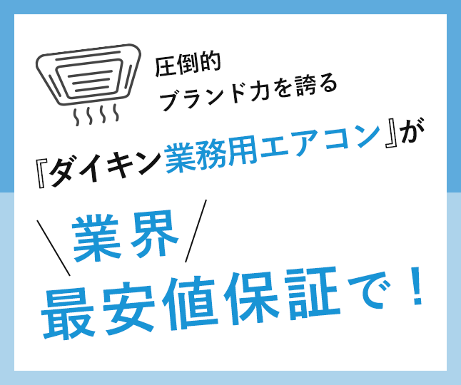 圧倒的ブランド力を誇る『ダイキン業務用エアコン』が業界最安値保証で!