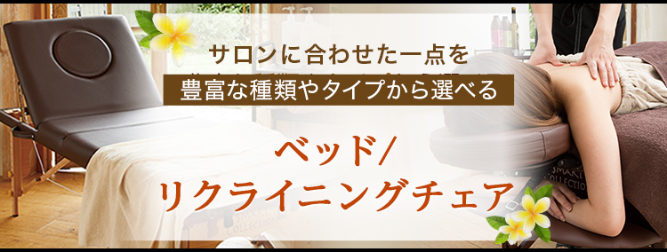 サロンに合わせた1点を豊富な種類やタイプから選べるベッド/リクライニングチェア