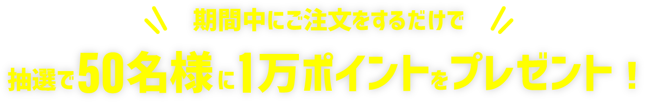 期間中にご注文をするだけで抽選で50名様に1万ポイントをプレゼント!