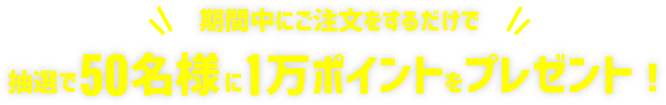 期間中にご注文をするだけで抽選で50名様に1万ポイントをプレゼント！