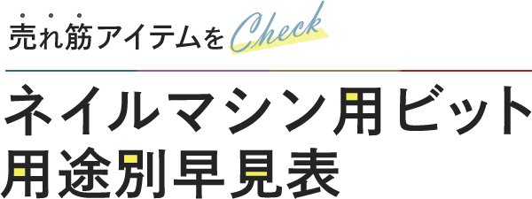 売れ筋アイテムをCheck！ネイルマシン用ビット 用途別早見表