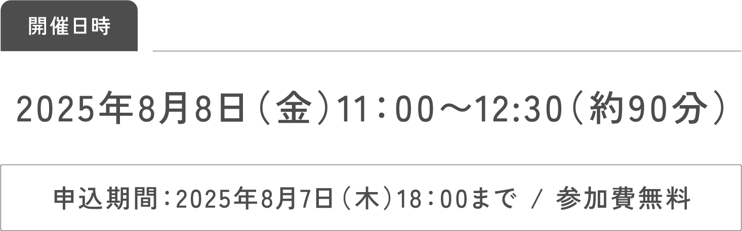 開催日時2025年8月8日（金）11：00〜12:30（約90分）申込期間：2025年8月7日（木）18：00まで / 参加費無料​