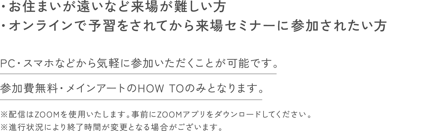 お住まいが遠いなど来場が難しい方、オンラインで予習をされてから来場セミナーに参加されたい方