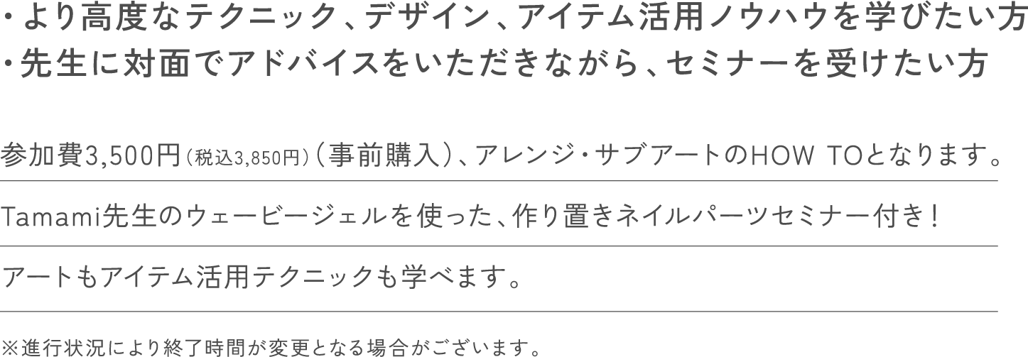 ・より高度なテクニック、デザイン、アイテム活用ノウハウを学びたい方・先生に対面でアドバイスをいただきながら、セミナーを受けたい方