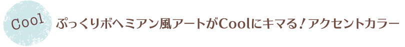 ぷっくりボヘミアン風アートがCoolにキマる!アクセントカラー