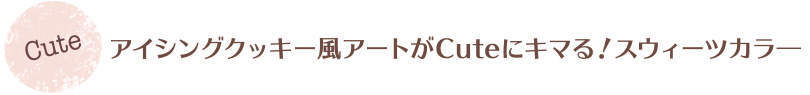 アイシングクッキー風アートがCuteにキマる!スウィートカラー