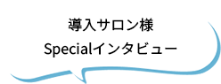 導入サロン様Specialインタビュー