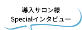 導入サロン様Specialインタビュー