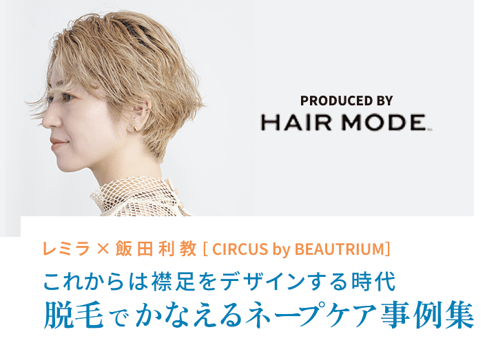 レミラ×飯田利教［CIRCUS by BEAUTRIUM］これからは襟足をデザインする時代 脱毛でかなえるネープケア事例集