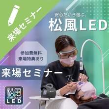 安心だから選ぶ～松風LED 無料説明会～来場セミナー