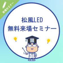 安心だから選ぶ～松風LED 無料説明会～来場セミナー