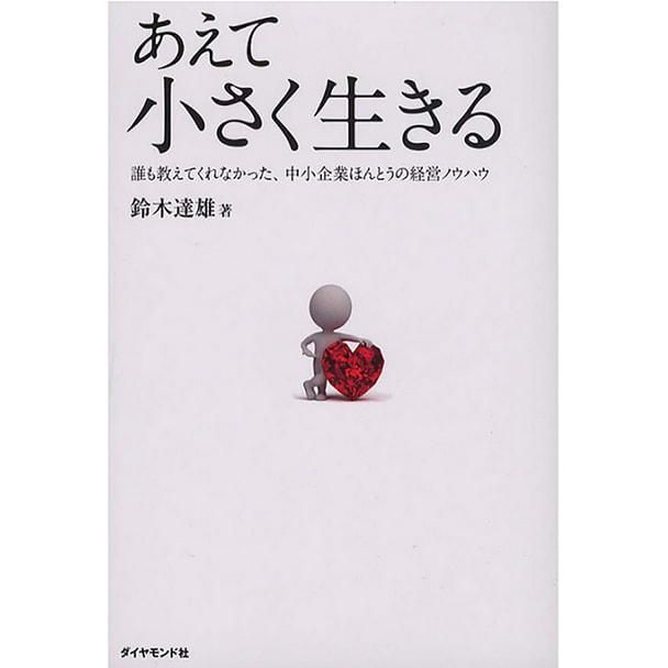 あえて小さく生きる―誰も教えてくれなかった、中小企業ほんとうの経営ノウハウ