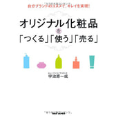 自分ブランドのコスメで、キレイを実現！ オリジナル化粧品を「つくる」「使う」「売る」 著/宇治原一成