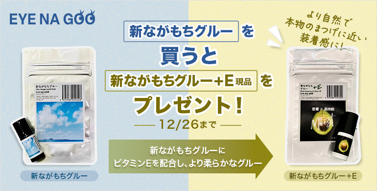 【EYE NA GOO】新ながもちグルー購入の方に、新ながもち＋E 現品をプレゼント！～12/26迄