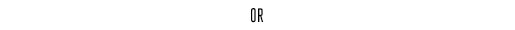 OR