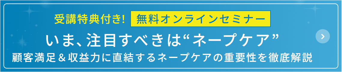 無料オンラインセミナー
いま、注目すべきはネープケア 顧客満足＆収益力に直結するネープケアの重要性を徹底解説