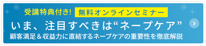 無料オンラインセミナー
いま、注目すべきはネープケア 顧客満足＆収益力に直結するネープケアの重要性を徹底解説