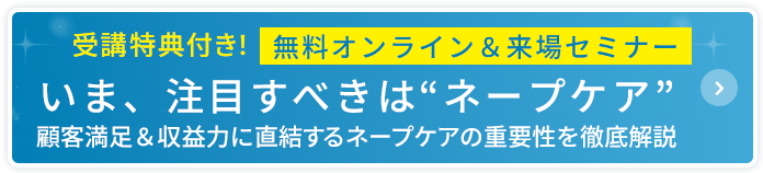 無料オンライン＆来場セミナー いま、注目すべきはネープケア 顧客満足＆収益力に直結するネープケアの重要性を徹底解説