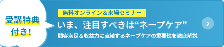無料オンライン＆来場セミナー いま、注目すべきはネープケア 顧客満足＆収益力に直結するネープケアの重要性を徹底解説